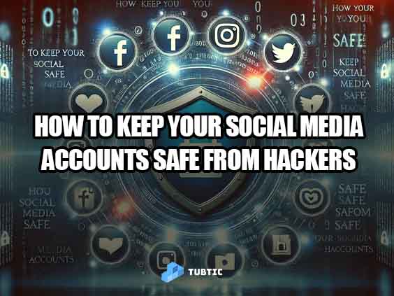 How to Keep Your Social Media Accounts Safe from Hackers
